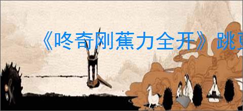 《咚奇刚蕉力全开》跳更远方法