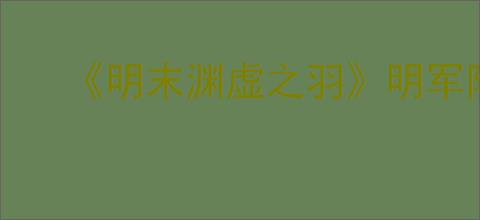 《明末渊虚之羽》明军防具套装获得方式