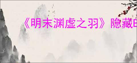 《明末渊虚之羽》隐藏Boss赵云及装备获取流程