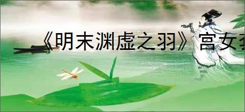 《明末渊虚之羽》宫女套装获得方式