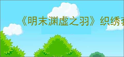 《明末渊虚之羽》织绣套装获得方式
