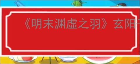 《明末渊虚之羽》玄阳子支线任务攻略