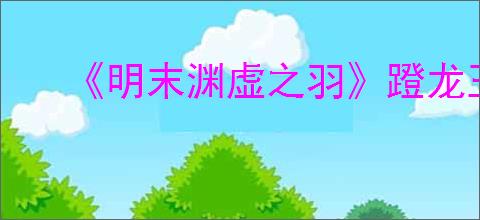 《明末渊虚之羽》蹬龙玉坠位置介绍