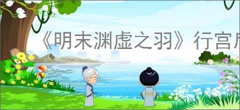 《明末渊虚之羽》行宫后山神龛位置介绍