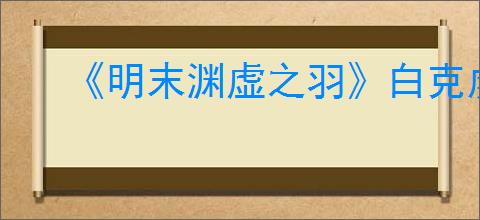 《明末渊虚之羽》白克虏的回响获得方式