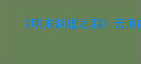《明末渊虚之羽》云顶内城神龛位置介绍