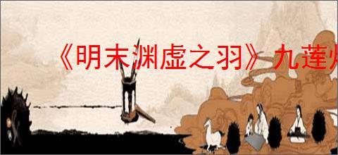 《明末渊虚之羽》九莲灯套装获得方法