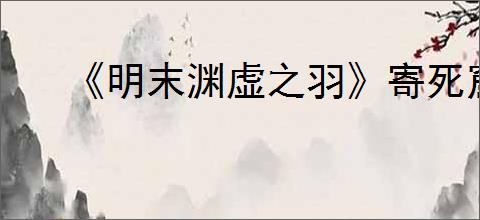 《明末渊虚之羽》寄死窟神龛位置介绍