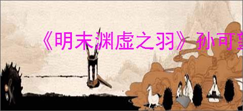 《明末渊虚之羽》孙可望支线任务攻略