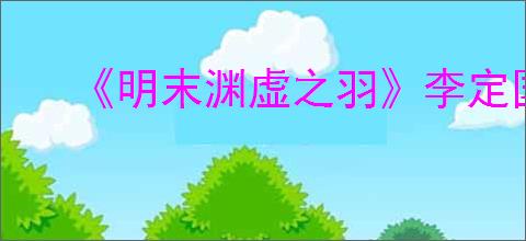 《明末渊虚之羽》李定国支线任务攻略
