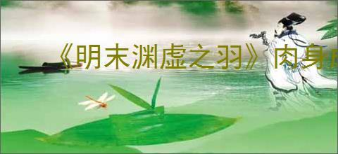 《明末渊虚之羽》肉身成圣流玩法介绍