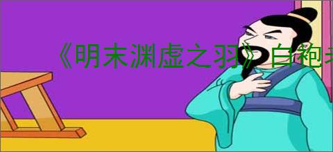 《明末渊虚之羽》白袍老者支线任务攻略