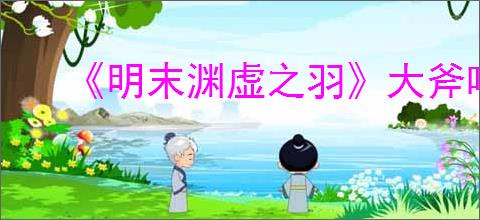 《明末渊虚之羽》大斧喷雾流玩法