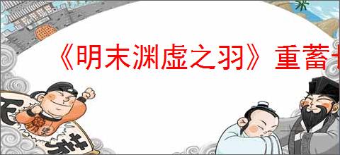 《明末渊虚之羽》重蓄长刀流玩法