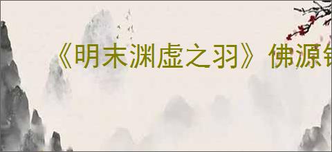 《明末渊虚之羽》佛源镇之后路线介绍