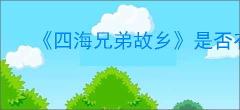 《四海兄弟故乡》是否有典藏版