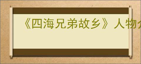 《四海兄弟故乡》人物介绍