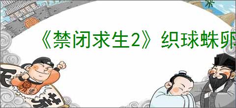 《禁闭求生2》织球蛛卵获得位置