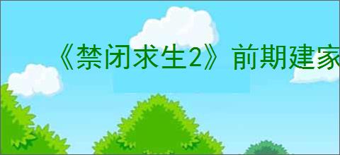 《禁闭求生2》前期建家位置推荐