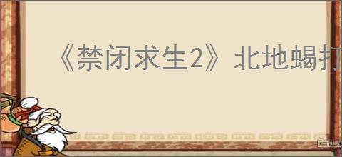 《禁闭求生2》北地蝎打法介绍
