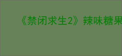 《禁闭求生2》辣味糖果获得路线介绍