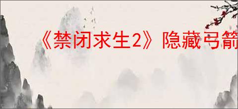 《禁闭求生2》隐藏弓箭巡林者获取方法