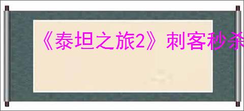 《泰坦之旅2》刺客秒杀流BD构筑