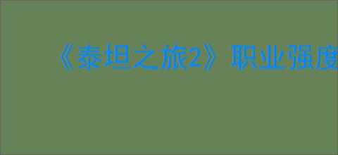 《泰坦之旅2》职业强度排行