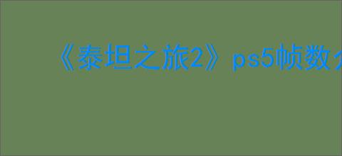 《泰坦之旅2》ps5帧数介绍