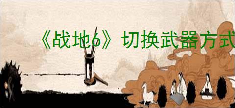 《战地6》切换武器方式