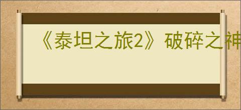 《泰坦之旅2》破碎之神祭坛位置介绍