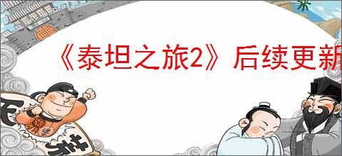 《泰坦之旅2》后续更新介绍