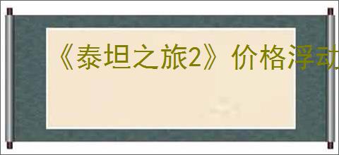 《泰坦之旅2》价格浮动推测