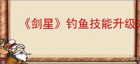 《剑星》钓鱼技能升级方式