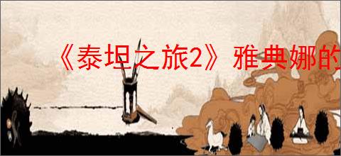 《泰坦之旅2》雅典娜的仪式作用介绍