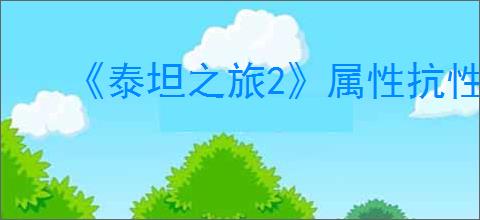 《泰坦之旅2》属性抗性最高介绍
