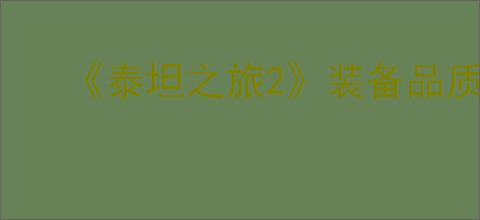 《泰坦之旅2》装备品质和词条优先级比较