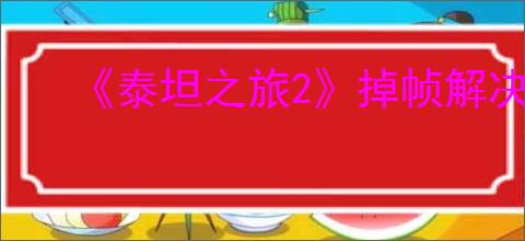 《泰坦之旅2》掉帧解决方法