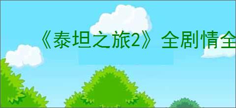 《泰坦之旅2》全剧情全流程图文攻略【游侠攻略组】