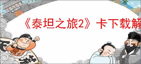 《泰坦之旅2》卡下载解决办法