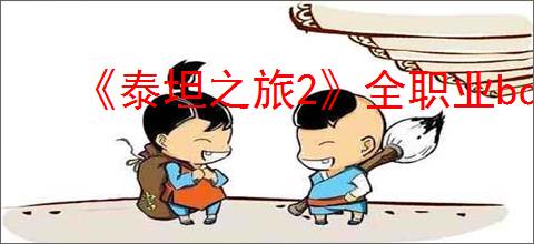 《泰坦之旅2》全职业bd推荐