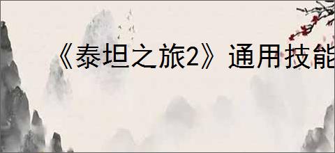 《泰坦之旅2》通用技能介绍