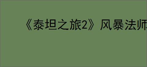 《泰坦之旅2》风暴法师技能介绍