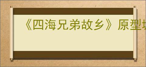 《四海兄弟故乡》原型城市介绍