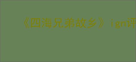《四海兄弟故乡》ign评分介绍