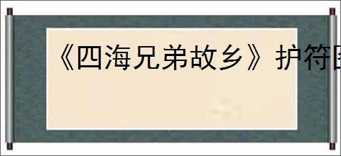 《四海兄弟故乡》护符图鉴