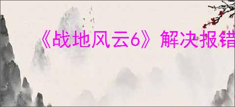 《战地风云6》解决报错攻略