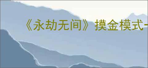 《永劫无间》摸金模式一局的人数