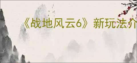 《战地风云6》新玩法介绍