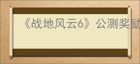《战地风云6》公测奖励介绍